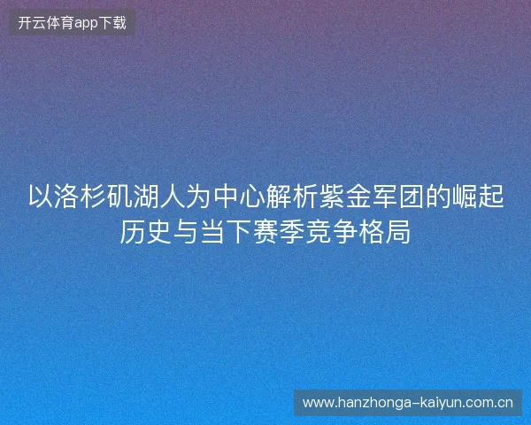 以洛杉矶湖人为中心解析紫金军团的崛起历史与当下赛季竞争格局